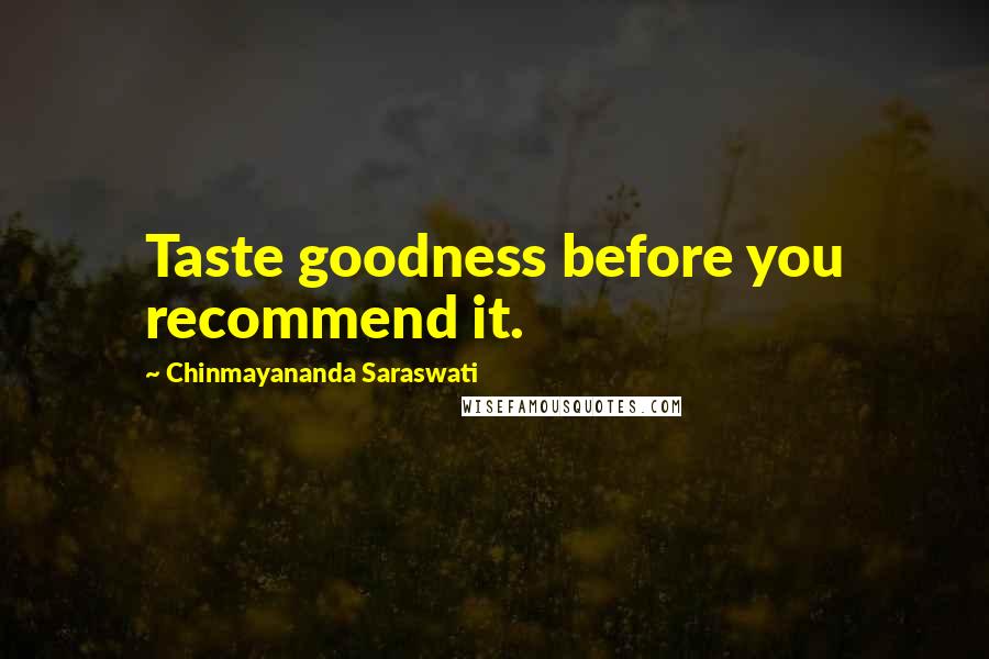 Chinmayananda Saraswati Quotes: Taste goodness before you recommend it.