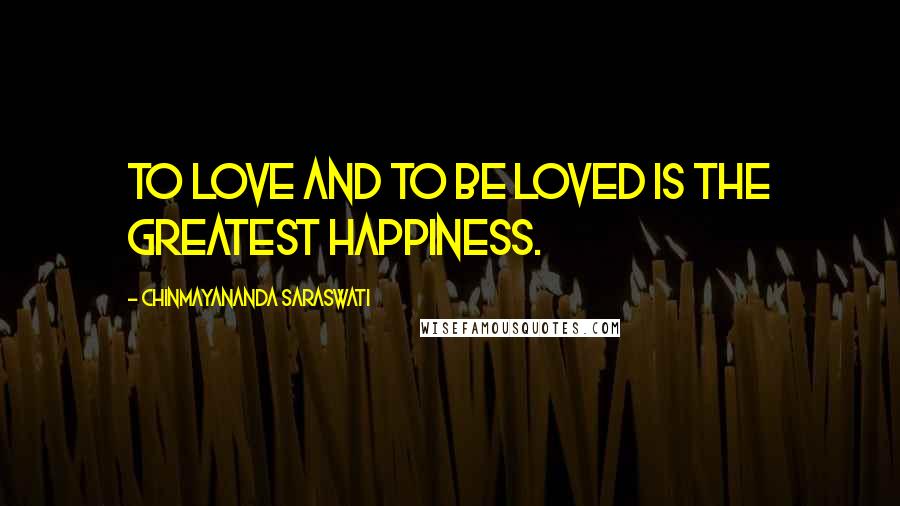 Chinmayananda Saraswati Quotes: To love and to be loved is the greatest happiness.