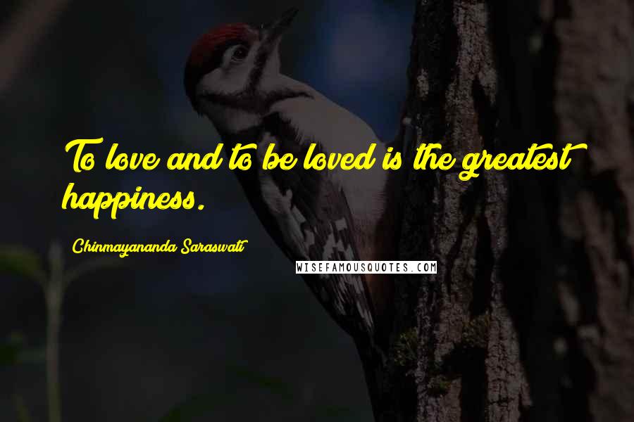 Chinmayananda Saraswati Quotes: To love and to be loved is the greatest happiness.