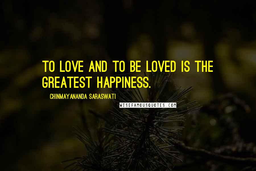 Chinmayananda Saraswati Quotes: To love and to be loved is the greatest happiness.