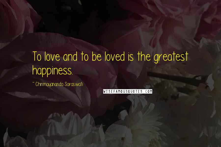 Chinmayananda Saraswati Quotes: To love and to be loved is the greatest happiness.