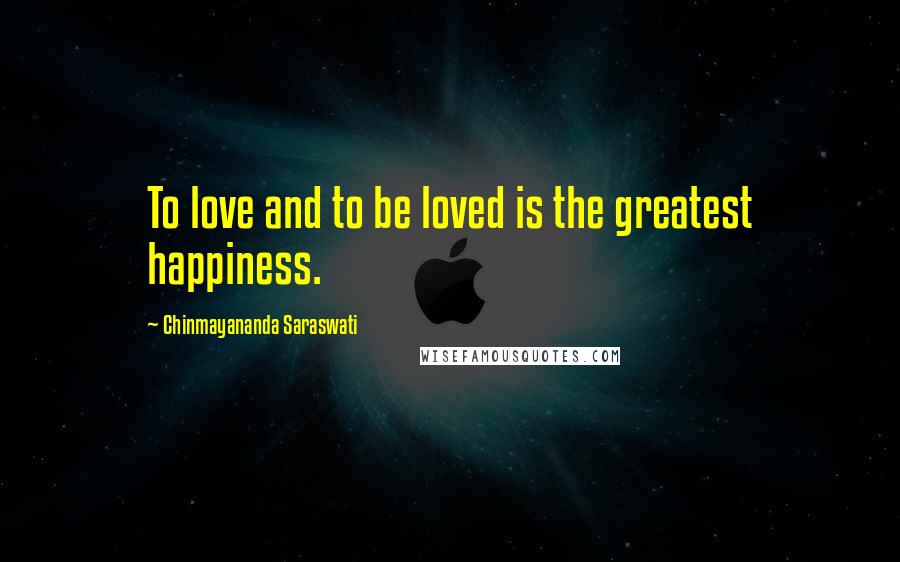 Chinmayananda Saraswati Quotes: To love and to be loved is the greatest happiness.