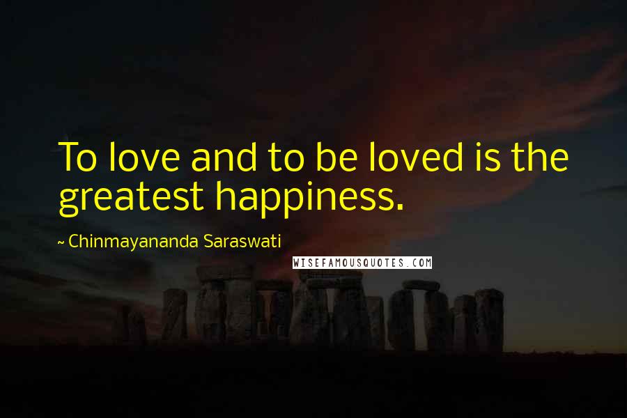 Chinmayananda Saraswati Quotes: To love and to be loved is the greatest happiness.