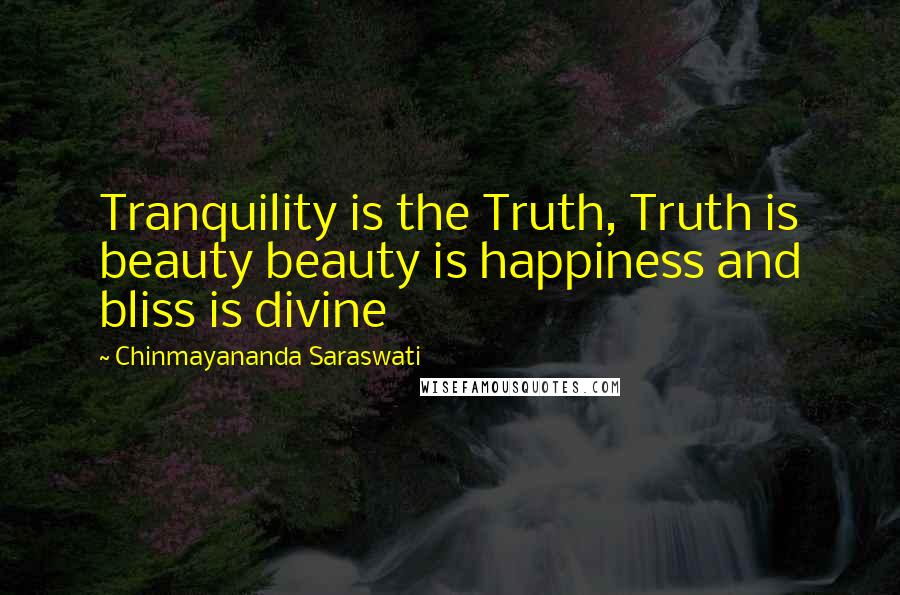 Chinmayananda Saraswati Quotes: Tranquility is the Truth, Truth is beauty beauty is happiness and bliss is divine