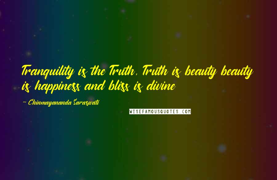 Chinmayananda Saraswati Quotes: Tranquility is the Truth, Truth is beauty beauty is happiness and bliss is divine