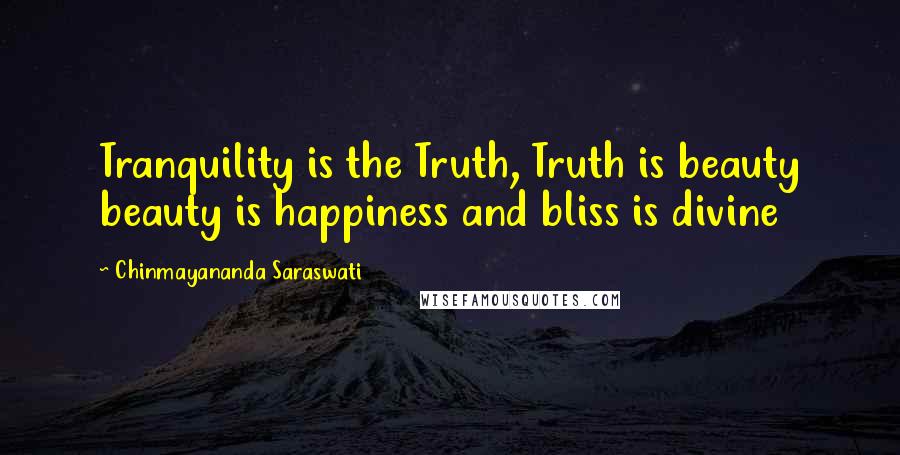 Chinmayananda Saraswati Quotes: Tranquility is the Truth, Truth is beauty beauty is happiness and bliss is divine