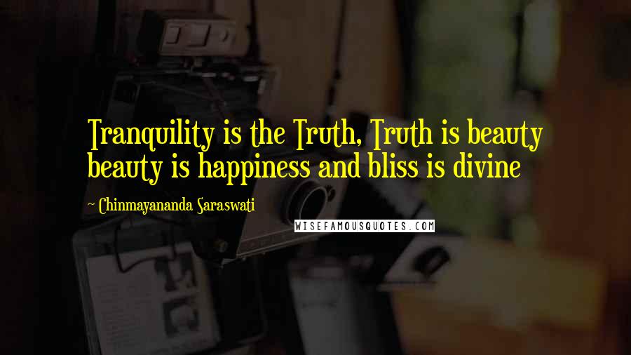 Chinmayananda Saraswati Quotes: Tranquility is the Truth, Truth is beauty beauty is happiness and bliss is divine