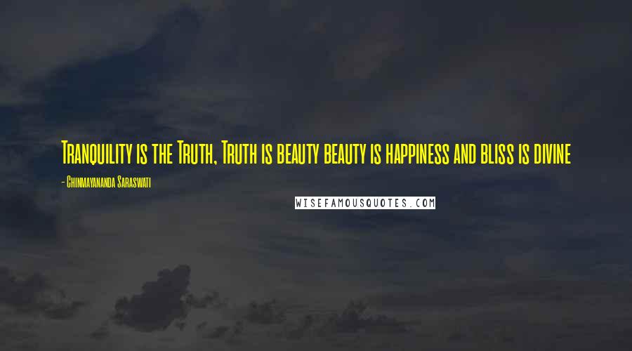 Chinmayananda Saraswati Quotes: Tranquility is the Truth, Truth is beauty beauty is happiness and bliss is divine