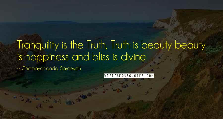 Chinmayananda Saraswati Quotes: Tranquility is the Truth, Truth is beauty beauty is happiness and bliss is divine