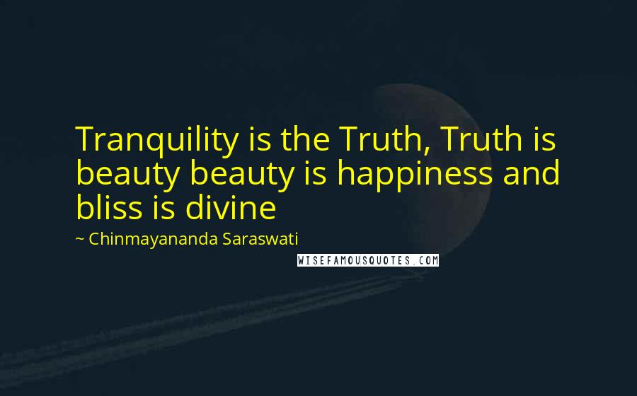 Chinmayananda Saraswati Quotes: Tranquility is the Truth, Truth is beauty beauty is happiness and bliss is divine
