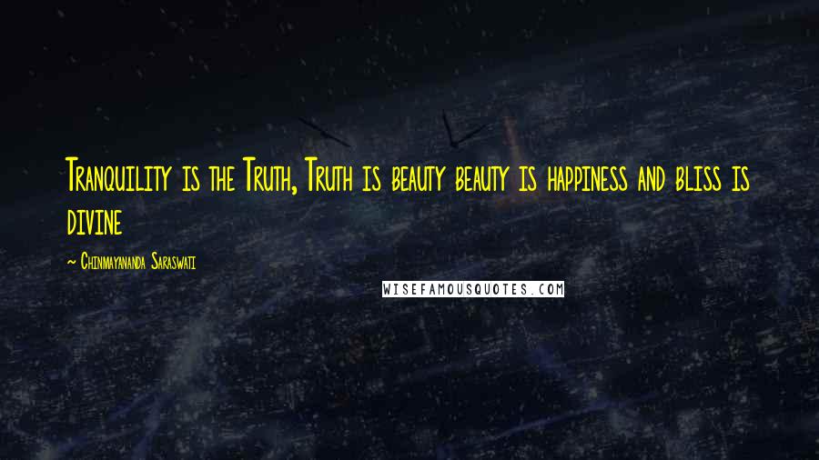Chinmayananda Saraswati Quotes: Tranquility is the Truth, Truth is beauty beauty is happiness and bliss is divine