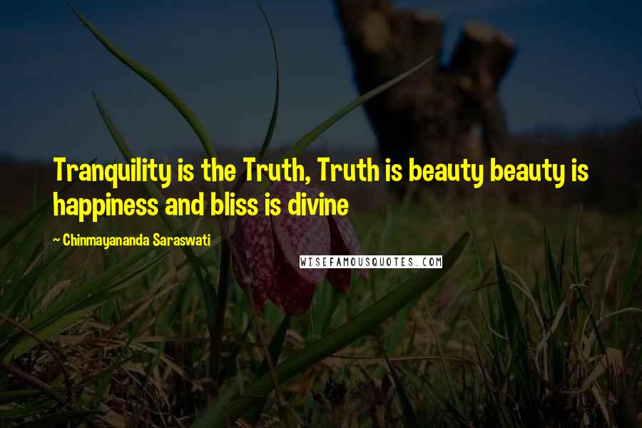 Chinmayananda Saraswati Quotes: Tranquility is the Truth, Truth is beauty beauty is happiness and bliss is divine