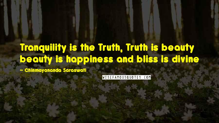 Chinmayananda Saraswati Quotes: Tranquility is the Truth, Truth is beauty beauty is happiness and bliss is divine