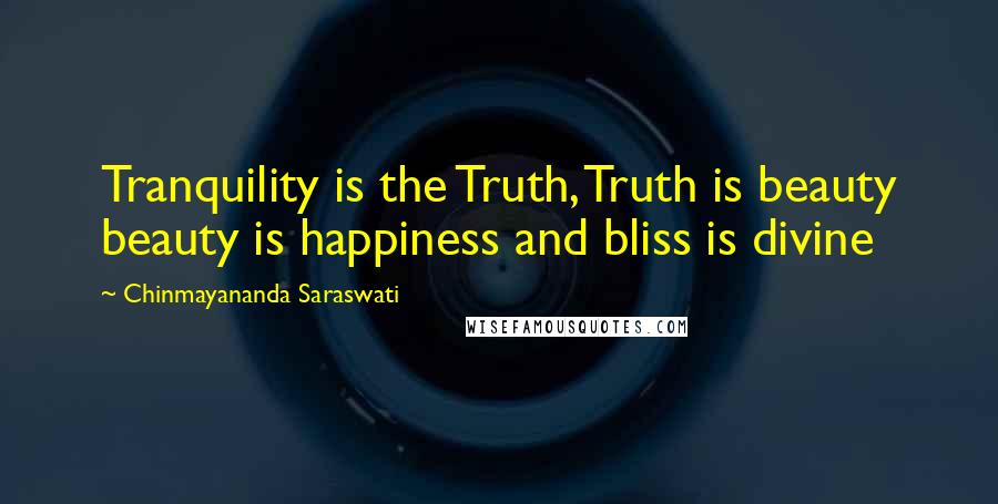 Chinmayananda Saraswati Quotes: Tranquility is the Truth, Truth is beauty beauty is happiness and bliss is divine