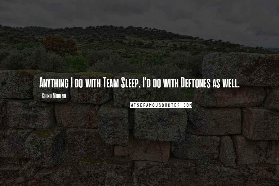 Chino Moreno Quotes: Anything I do with Team Sleep, I'd do with Deftones as well.