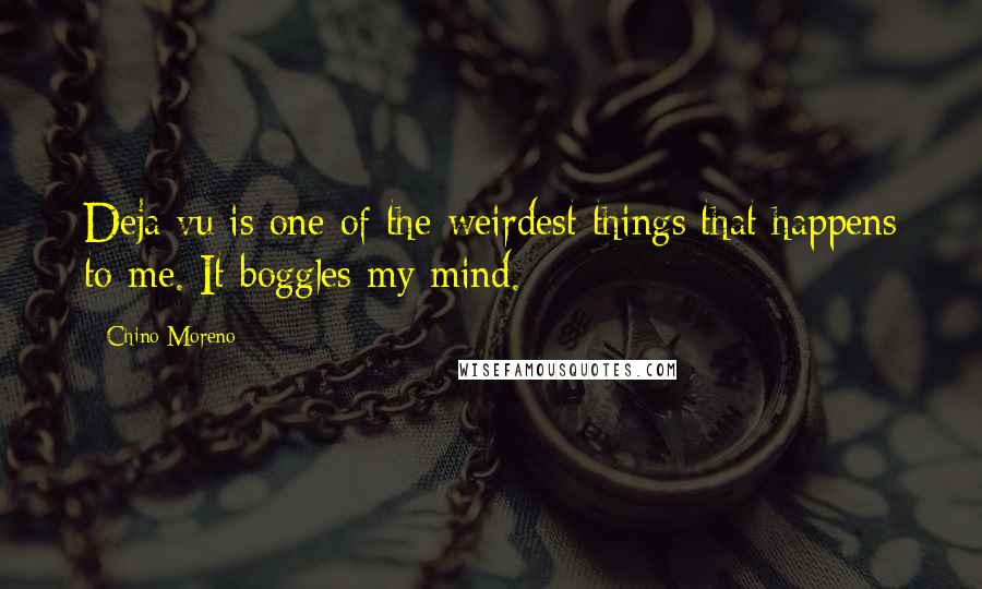 Chino Moreno Quotes: Deja vu is one of the weirdest things that happens to me. It boggles my mind.