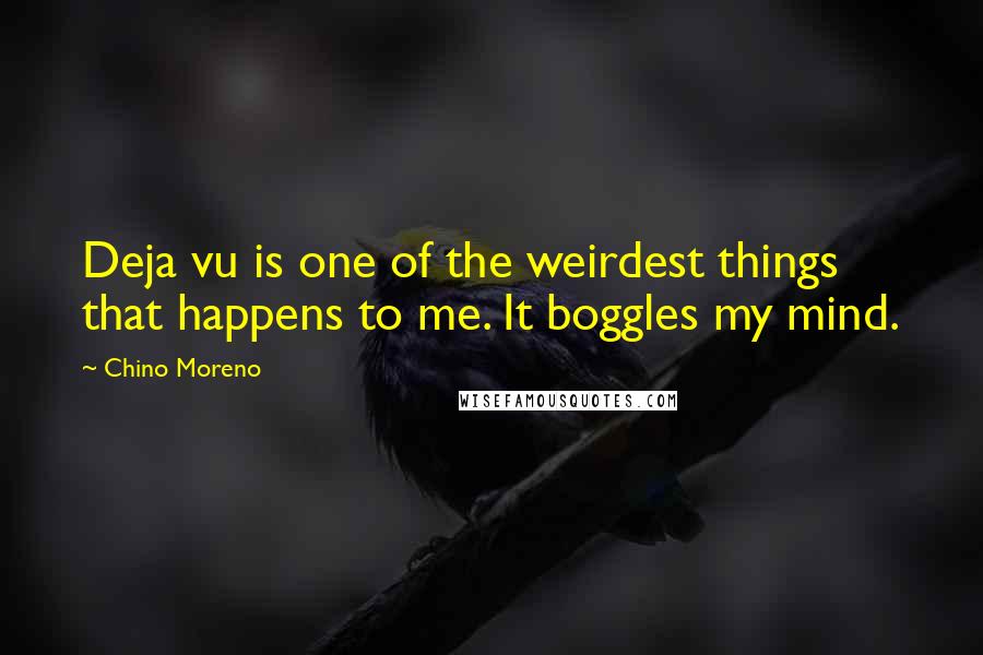 Chino Moreno Quotes: Deja vu is one of the weirdest things that happens to me. It boggles my mind.