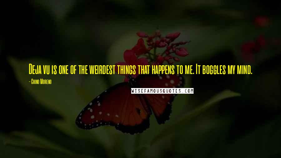 Chino Moreno Quotes: Deja vu is one of the weirdest things that happens to me. It boggles my mind.