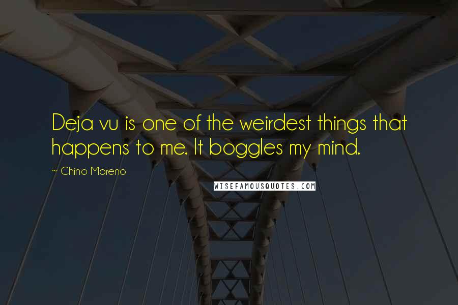 Chino Moreno Quotes: Deja vu is one of the weirdest things that happens to me. It boggles my mind.