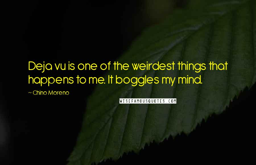 Chino Moreno Quotes: Deja vu is one of the weirdest things that happens to me. It boggles my mind.