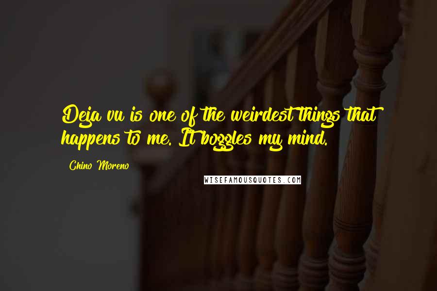 Chino Moreno Quotes: Deja vu is one of the weirdest things that happens to me. It boggles my mind.