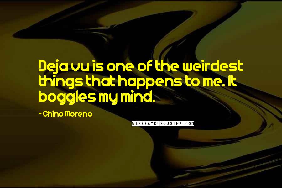 Chino Moreno Quotes: Deja vu is one of the weirdest things that happens to me. It boggles my mind.