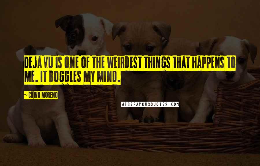 Chino Moreno Quotes: Deja vu is one of the weirdest things that happens to me. It boggles my mind.