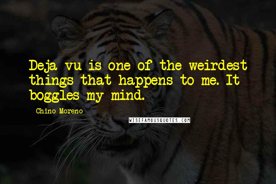 Chino Moreno Quotes: Deja vu is one of the weirdest things that happens to me. It boggles my mind.