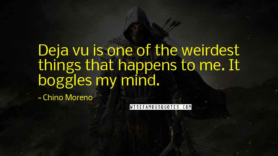 Chino Moreno Quotes: Deja vu is one of the weirdest things that happens to me. It boggles my mind.