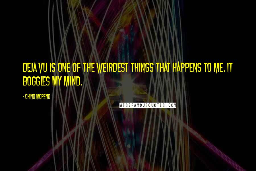 Chino Moreno Quotes: Deja vu is one of the weirdest things that happens to me. It boggles my mind.