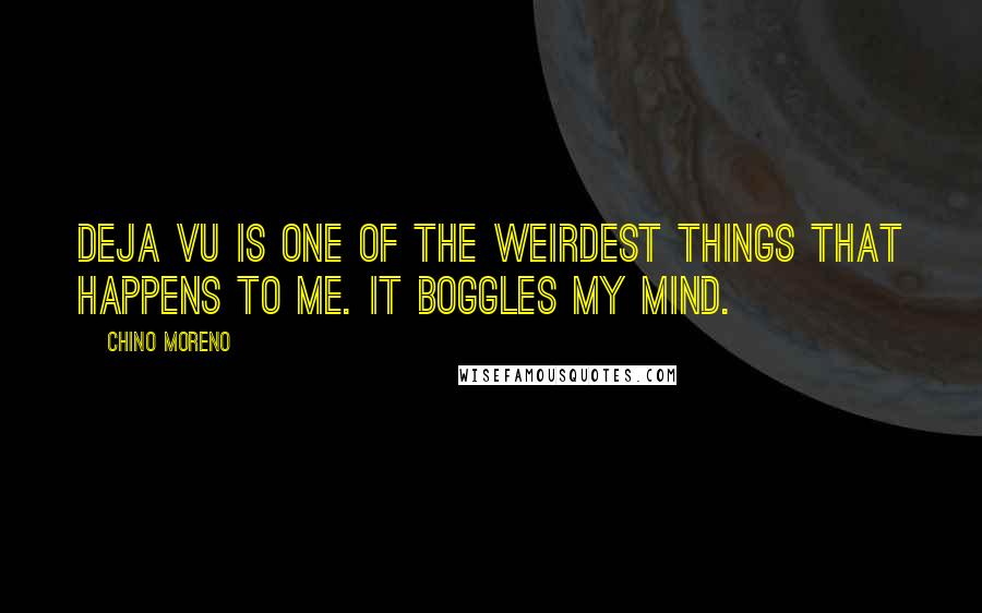 Chino Moreno Quotes: Deja vu is one of the weirdest things that happens to me. It boggles my mind.