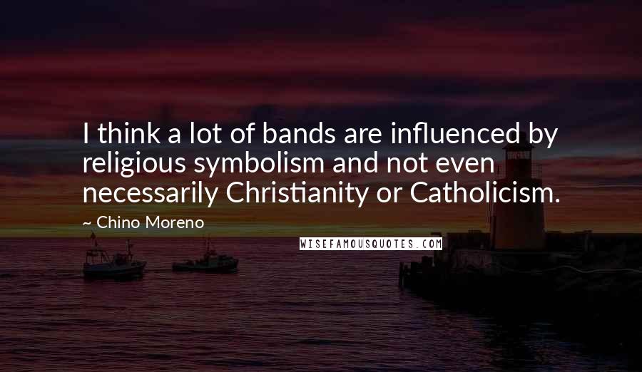 Chino Moreno Quotes: I think a lot of bands are influenced by religious symbolism and not even necessarily Christianity or Catholicism.
