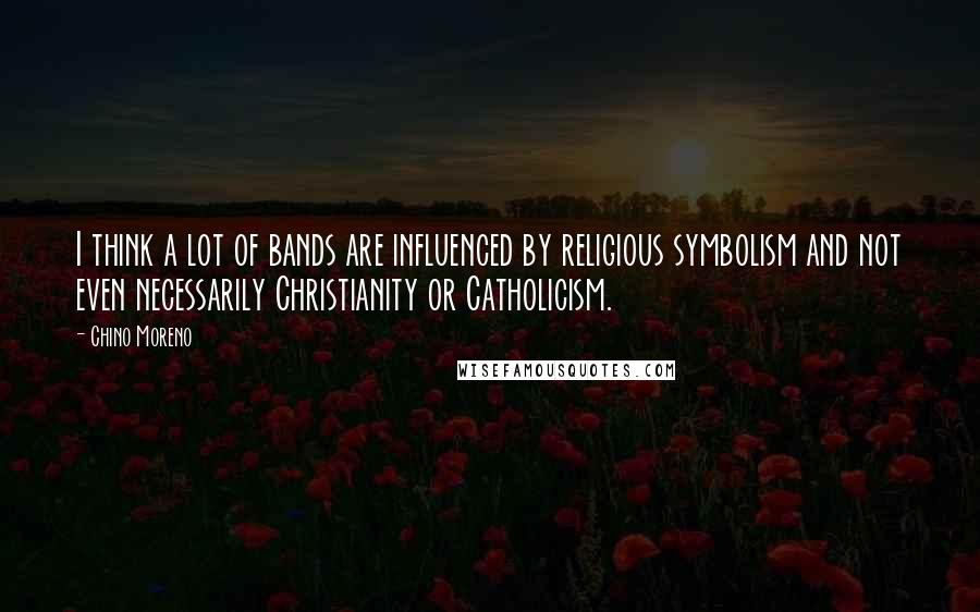 Chino Moreno Quotes: I think a lot of bands are influenced by religious symbolism and not even necessarily Christianity or Catholicism.
