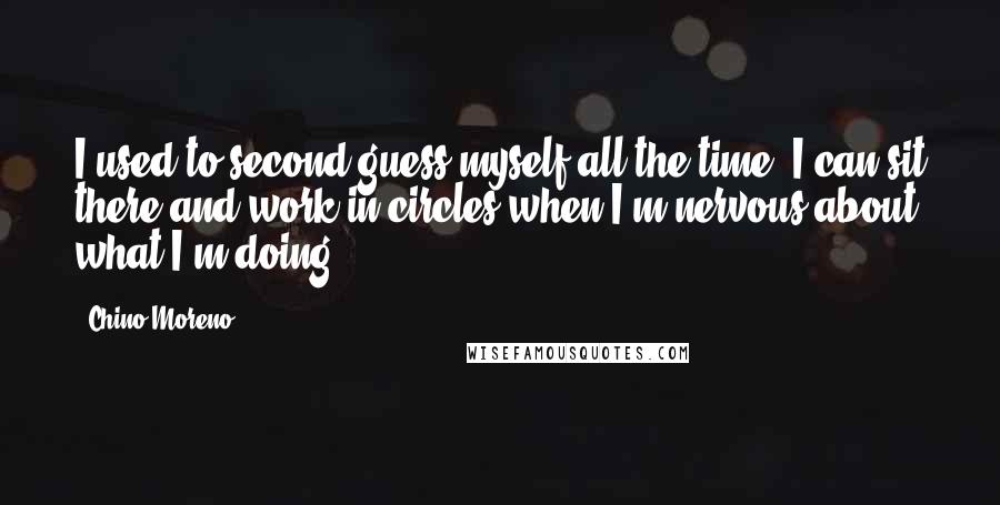 Chino Moreno Quotes: I used to second guess myself all the time. I can sit there and work in circles when I'm nervous about what I'm doing.