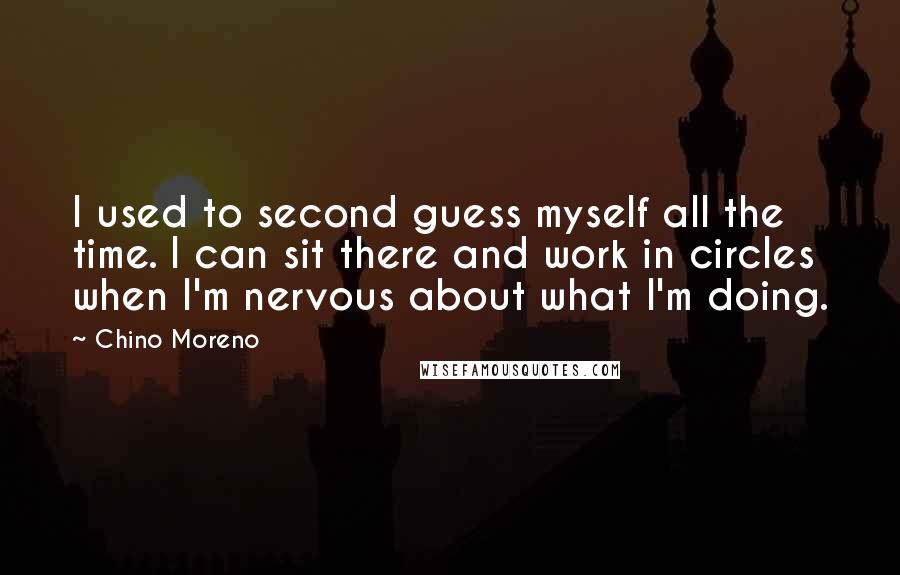 Chino Moreno Quotes: I used to second guess myself all the time. I can sit there and work in circles when I'm nervous about what I'm doing.