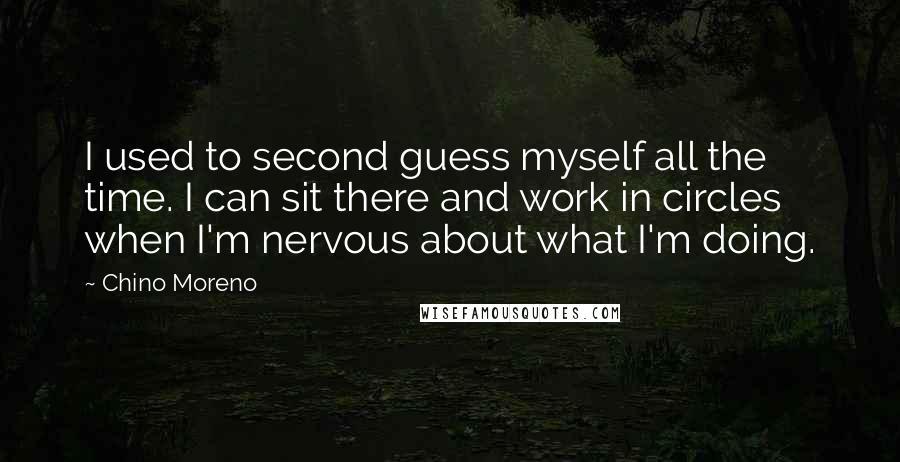 Chino Moreno Quotes: I used to second guess myself all the time. I can sit there and work in circles when I'm nervous about what I'm doing.