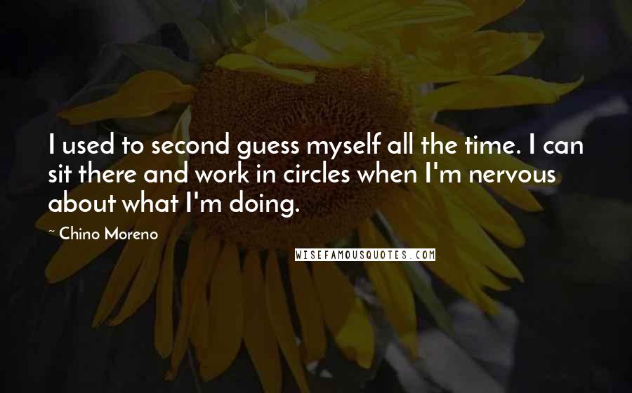 Chino Moreno Quotes: I used to second guess myself all the time. I can sit there and work in circles when I'm nervous about what I'm doing.