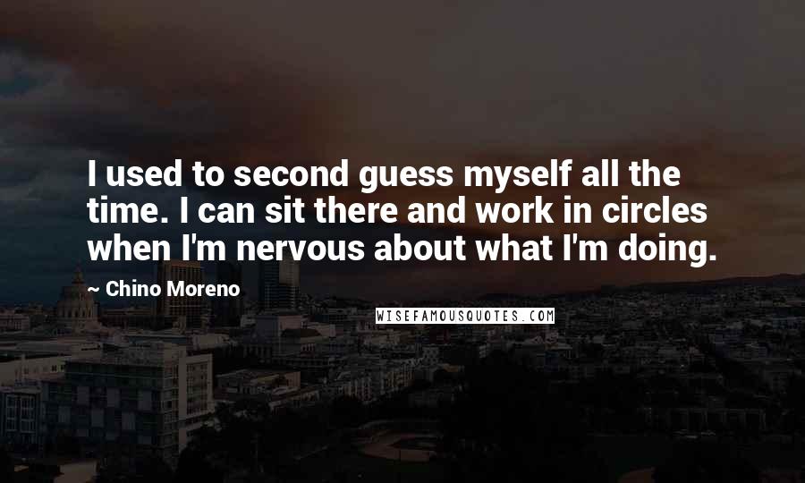 Chino Moreno Quotes: I used to second guess myself all the time. I can sit there and work in circles when I'm nervous about what I'm doing.