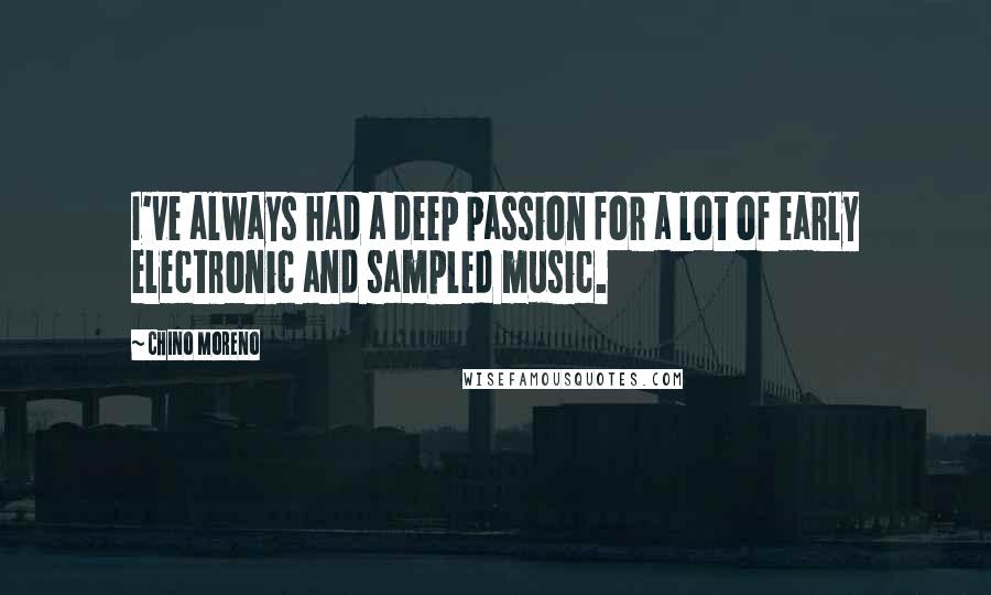 Chino Moreno Quotes: I've always had a deep passion for a lot of early electronic and sampled music.