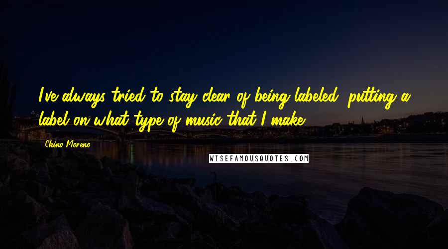 Chino Moreno Quotes: I've always tried to stay clear of being labeled, putting a label on what type of music that I make.