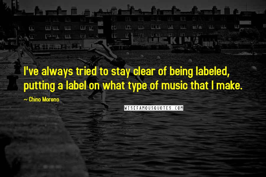 Chino Moreno Quotes: I've always tried to stay clear of being labeled, putting a label on what type of music that I make.