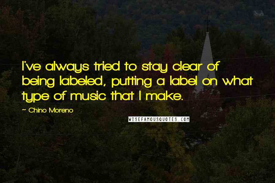Chino Moreno Quotes: I've always tried to stay clear of being labeled, putting a label on what type of music that I make.