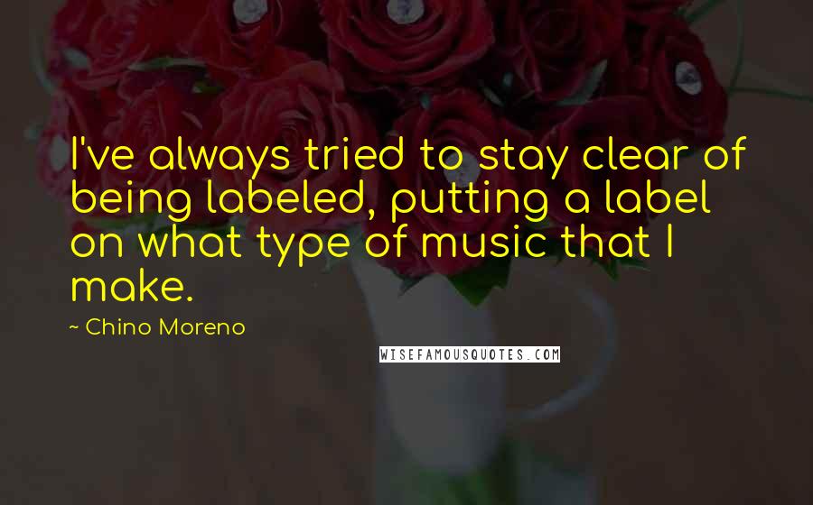 Chino Moreno Quotes: I've always tried to stay clear of being labeled, putting a label on what type of music that I make.