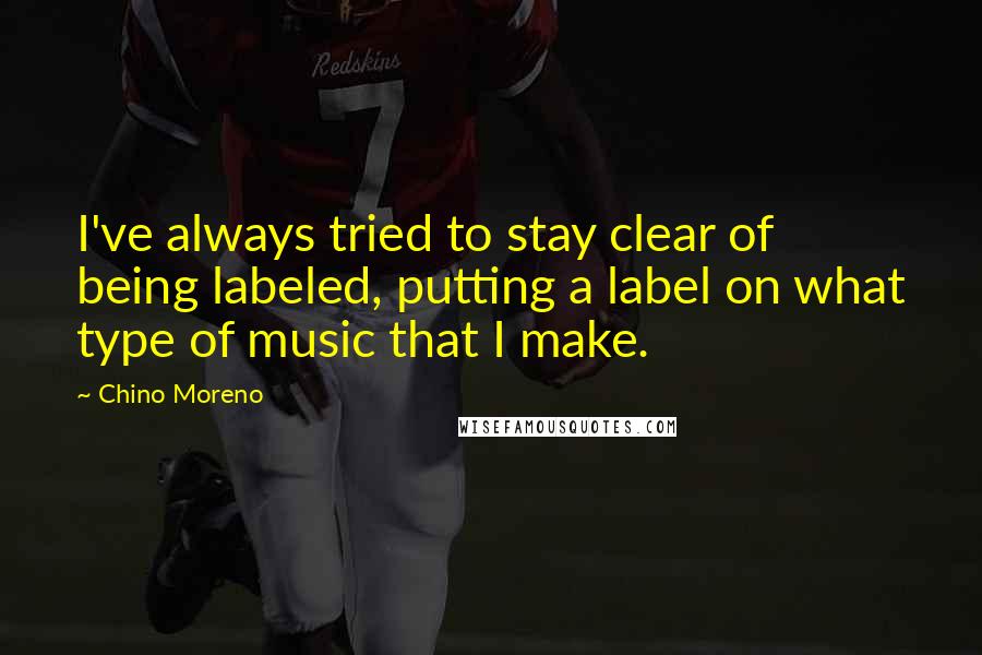 Chino Moreno Quotes: I've always tried to stay clear of being labeled, putting a label on what type of music that I make.