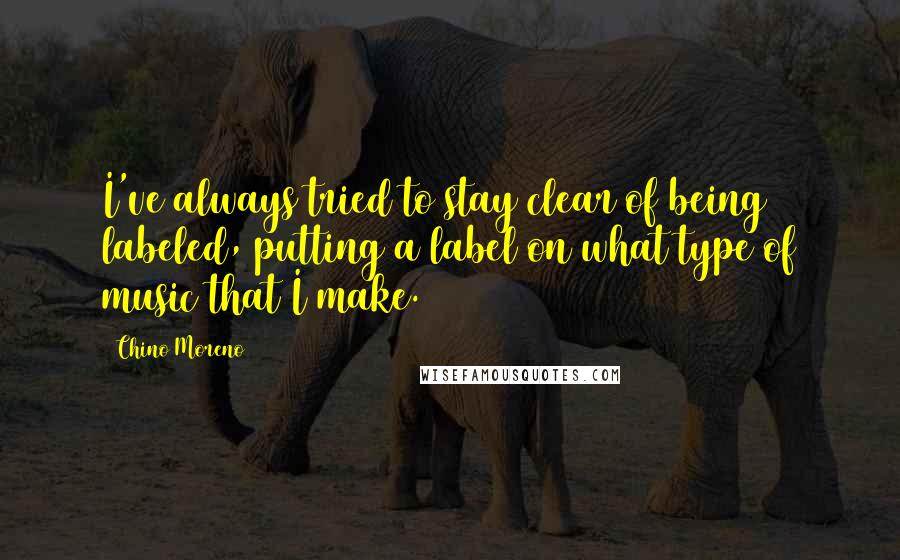 Chino Moreno Quotes: I've always tried to stay clear of being labeled, putting a label on what type of music that I make.