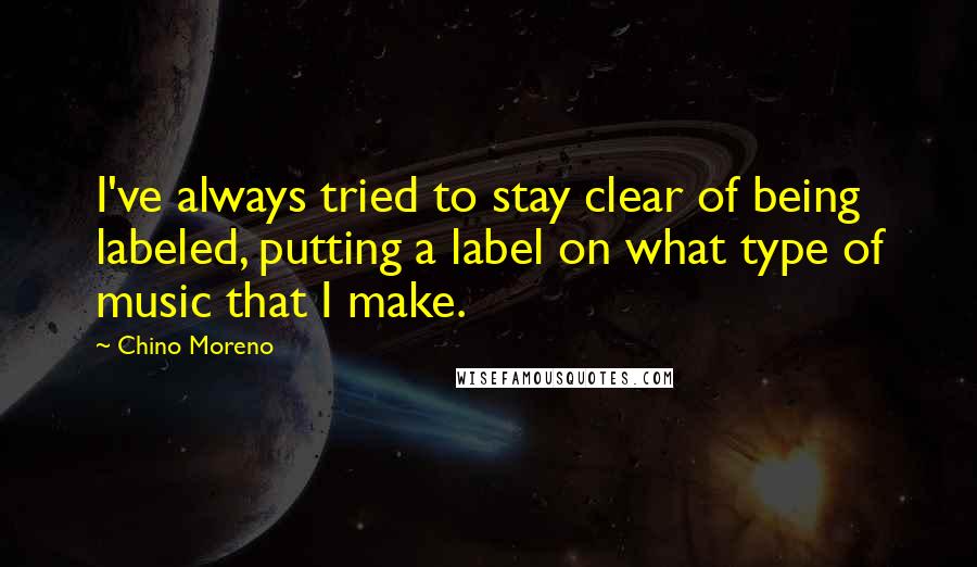 Chino Moreno Quotes: I've always tried to stay clear of being labeled, putting a label on what type of music that I make.