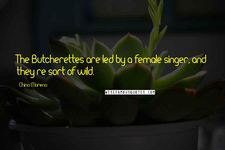 Chino Moreno Quotes: The Butcherettes are led by a female singer, and they're sort of wild.