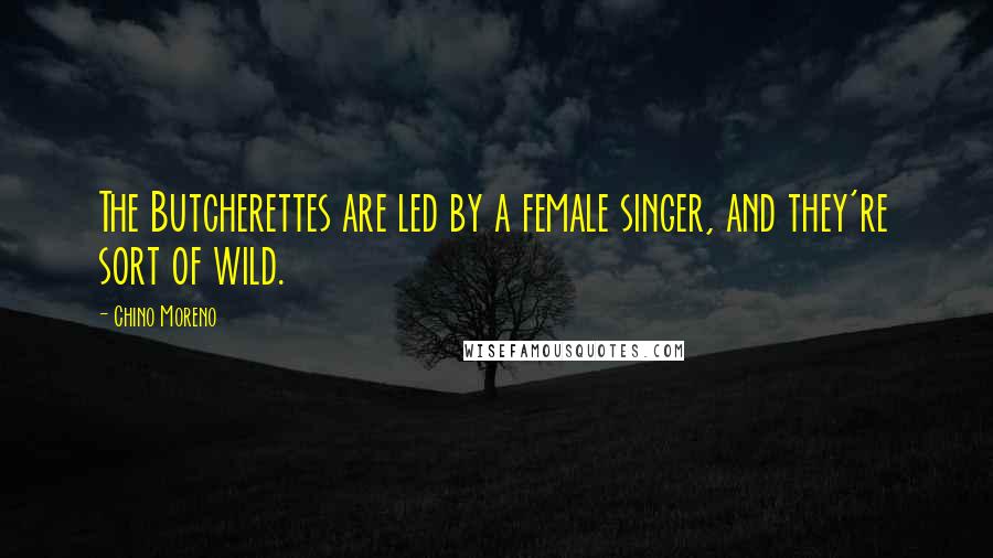 Chino Moreno Quotes: The Butcherettes are led by a female singer, and they're sort of wild.