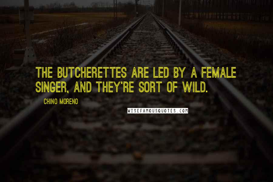 Chino Moreno Quotes: The Butcherettes are led by a female singer, and they're sort of wild.