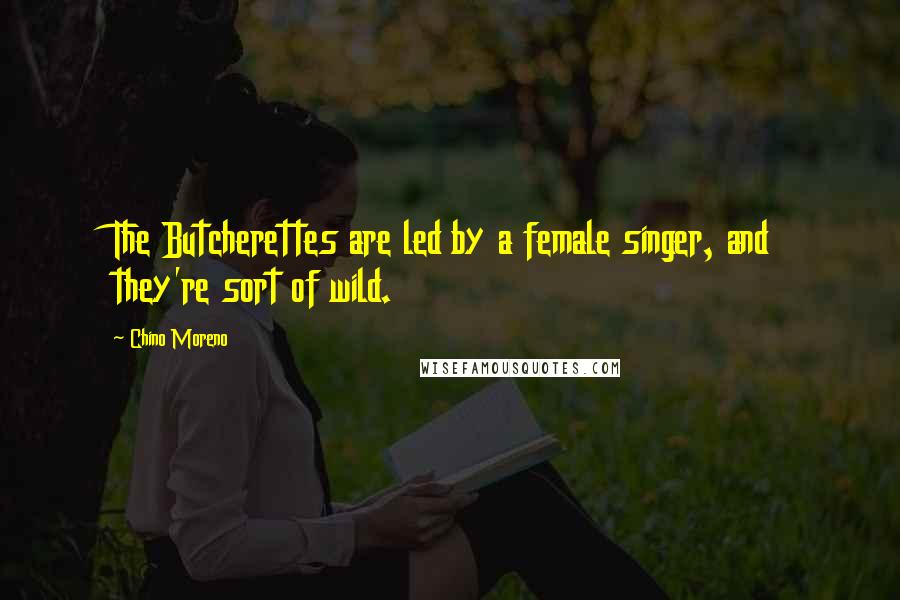 Chino Moreno Quotes: The Butcherettes are led by a female singer, and they're sort of wild.